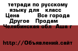 тетради по русскому языку для 5 класс › Цена ­ 400 - Все города Другое » Продам   . Челябинская обл.,Аша г.